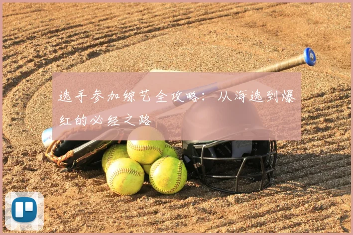 选手参加综艺全攻略:从海选到爆红的必经之路