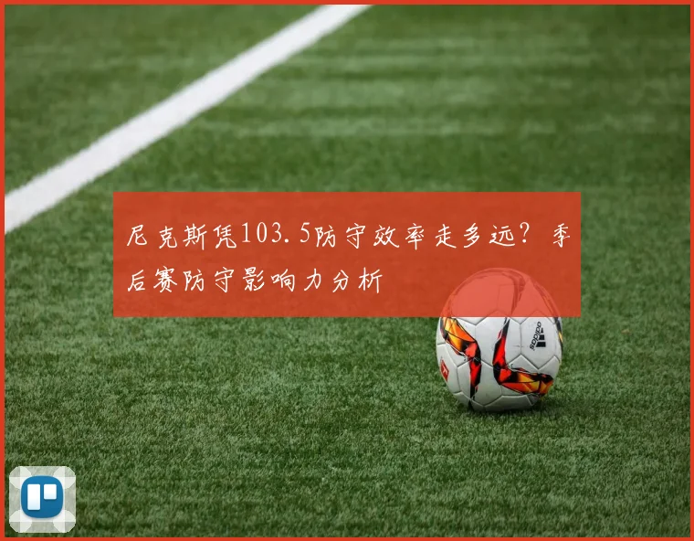 尼克斯凭103.5防守效率走多远?季后赛防守影响力分析