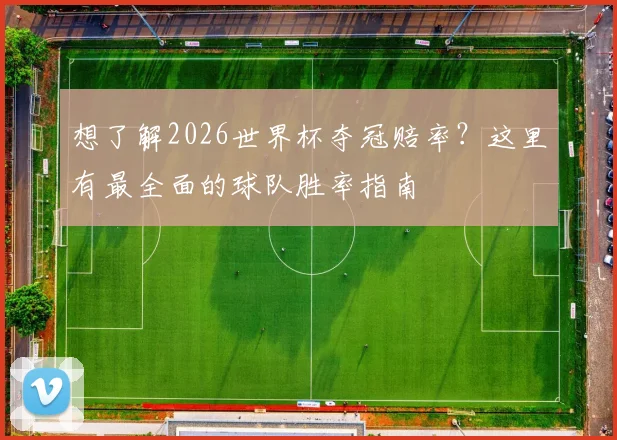 想了解2026世界杯夺冠赔率?这里有最全面的球队胜率指南