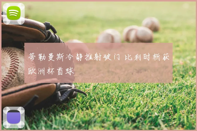 蒂勒曼斯冷静推射破门 比利时斩获欧洲杯首球