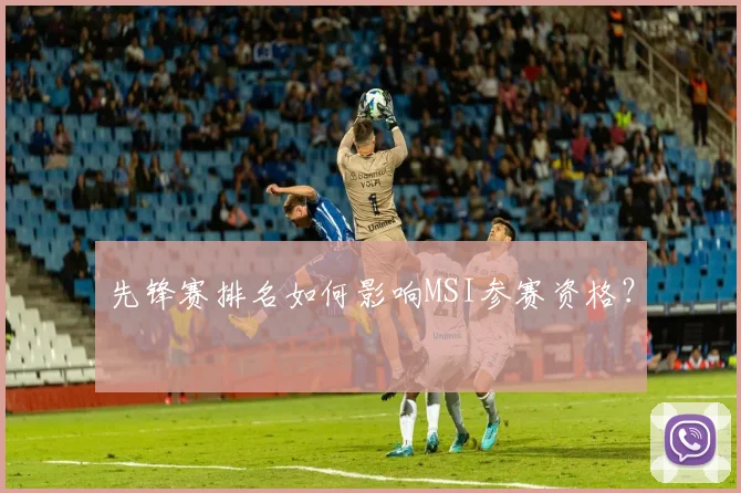 先锋赛排名如何影响MSI参赛资格？