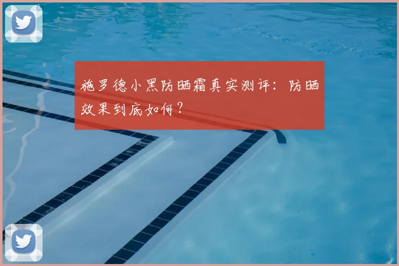 施罗德小黑防晒霜真实测评:防晒效果到底如何?