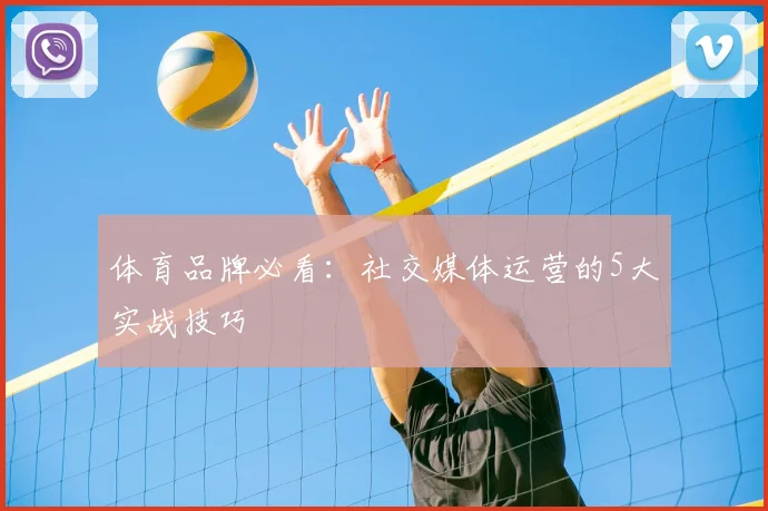 体育品牌必看:社交媒体运营的5大实战技巧