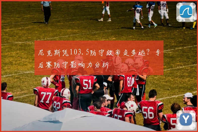尼克斯凭103.5防守效率走多远？季后赛防守影响力分析