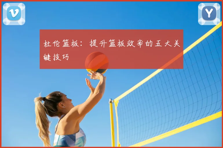 杜伦篮板:提升篮板效率的五大关键技巧